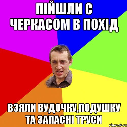 Пійшли с Черкасом в похід взяли вудочку,подушку та запасні труси, Мем Чоткий паца