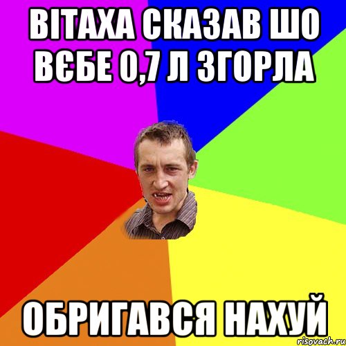 Вітаха сказав шо вєбе 0,7 л згорла обригався нахуй, Мем Чоткий паца