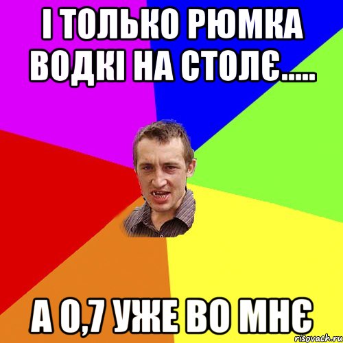 і только рюмка водкі на столє..... А 0,7 УЖЕ ВО МНЄ, Мем Чоткий паца