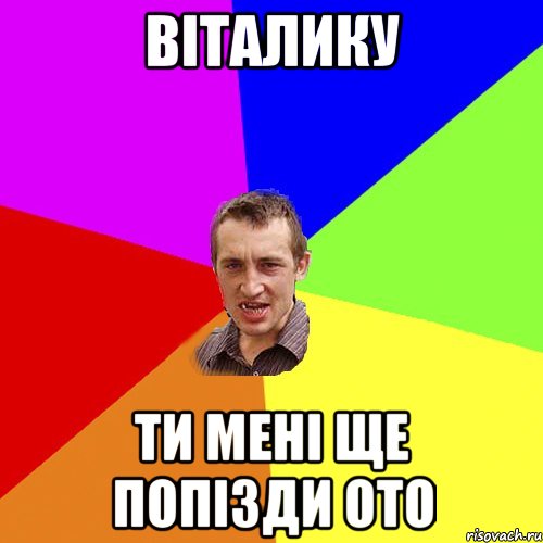 Віталику ти мені ще попізди ото, Мем Чоткий паца