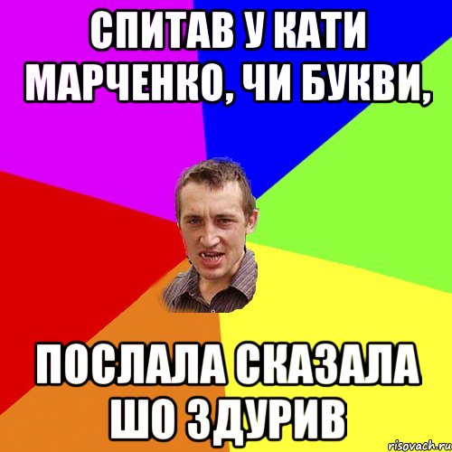 спитав у Кати марченко, чи букви, послала сказала шо здурив, Мем Чоткий паца