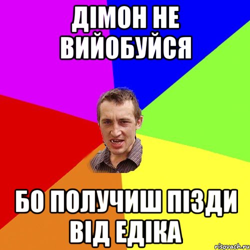 Дімон не вийобуйся бо получиш пізди від Едіка, Мем Чоткий паца