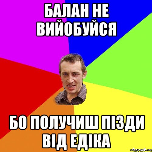 Балан не вийобуйся бо получиш пізди від Едіка, Мем Чоткий паца