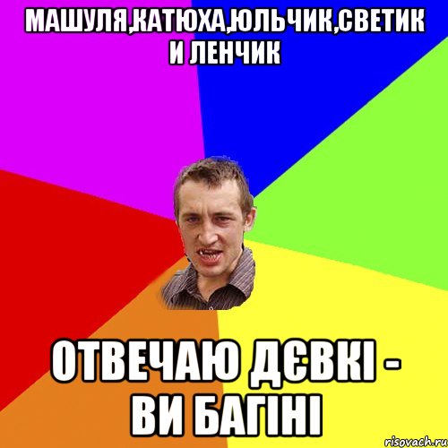 Машуля,Катюха,Юльчик,Светик и Ленчик Отвечаю дєвкі - ви бАгіні, Мем Чоткий паца