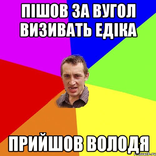 пішов за вугол визивать едіка прийшов володя, Мем Чоткий паца