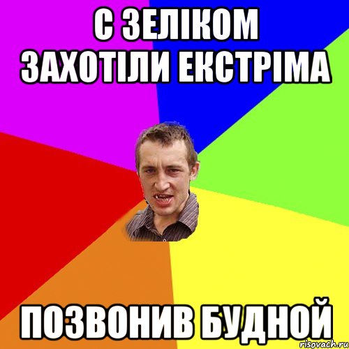 с зеліком захотіли екстріма позвонив будной, Мем Чоткий паца