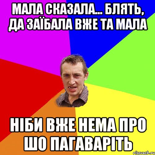 Мала сказала... Блять, да заїбала вже та мала ніби вже нема про шо пагаваріть, Мем Чоткий паца