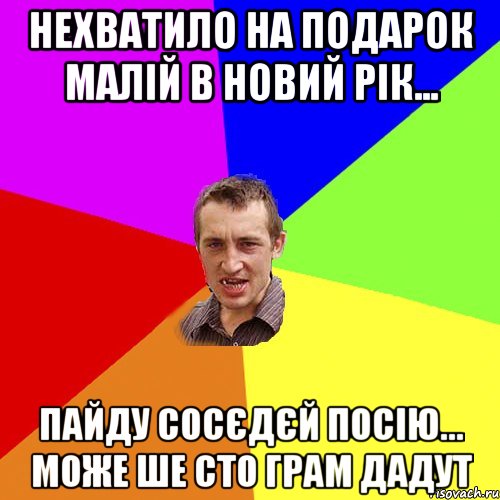 Нехватило на подарок малій в Новий рік... пайду сосєдєй посію... може ше сто грам дадут, Мем Чоткий паца