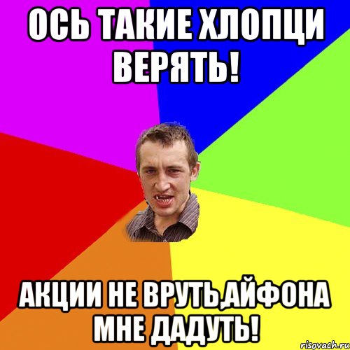 Ось такие хлопци верять! Акции не вруть,айфона мне дадуть!, Мем Чоткий паца