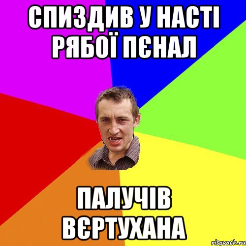 СПИЗДИВ У НАСТІ РЯБОЇ ПЄНАЛ ПАЛУЧІВ ВЄРТУХАНА, Мем Чоткий паца