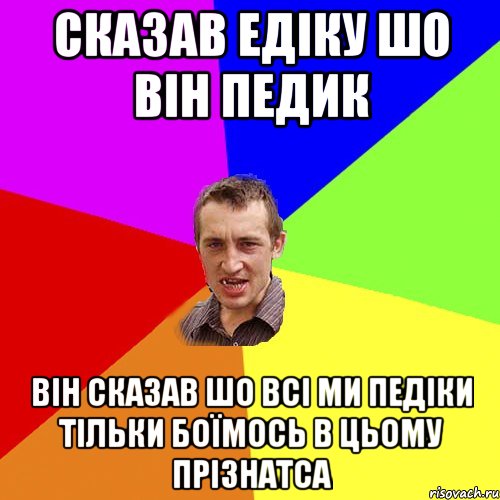 Сказав едіку шо він педик Він сказав шо всі ми педіки тільки боїмось в цьому прізнатса, Мем Чоткий паца