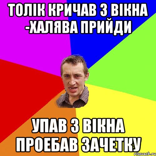 Толік кричав з вікна -халява прийди Упав з вікна проебав зачетку, Мем Чоткий паца