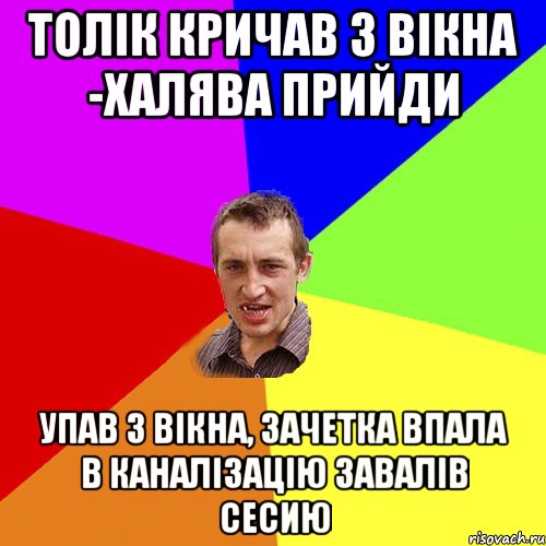 Толік кричав з вікна -халява прийди Упав з вікна, зачетка впала в каналізацію завалів сесию, Мем Чоткий паца