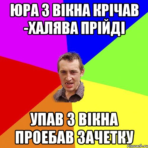 Юра з вікна крічав -халява прійді Упав з вікна проебав зачетку, Мем Чоткий паца