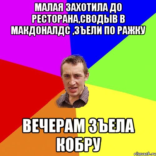 малая захотила до Ресторана,сводыв в макдоналдс ,зъели по ражку ВЕЧЕРАМ ЗЪЕЛА КОБРУ