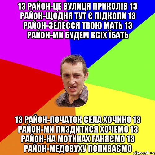 13 район-це вулиця приколів 13 район-щодня тут є підколи 13 район-зелесся твою мать 13 район-ми будем всіх їбать 13 район-початок села ХОЧИНО 13 район-ми пиздитися хочемо 13 район-на мотиках ганяємо 13 район-Медовуху попиваємо, Мем Чоткий паца