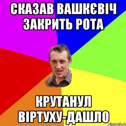 СКАЗАВ ВАШКЄВІЧ ЗАКРИТЬ РОТА КРУТАНУЛ ВІРТУХУ-ДАШЛО, Мем Чоткий паца