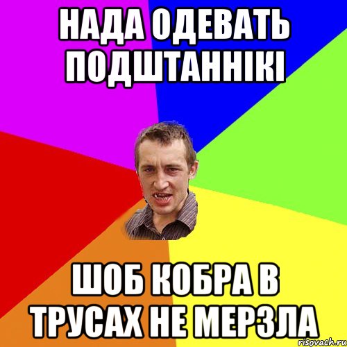 нада одевать подштаннікі шоб кобра в трусах не мерзла, Мем Чоткий паца