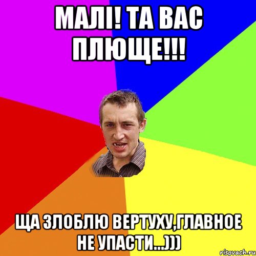 Малi! Та вас плюще!!! Ща злоблю вертуху,главное не упасти...))), Мем Чоткий паца