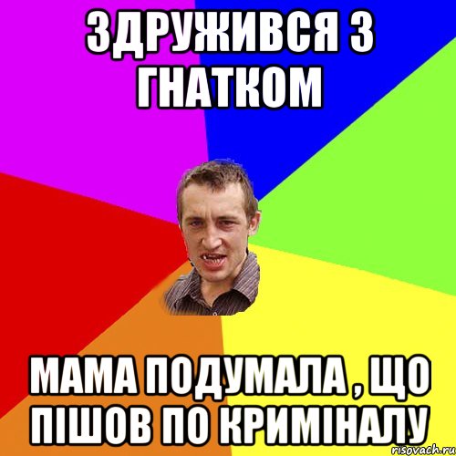 Здружився з Гнатком Мама подумала , що пішов по криміналу, Мем Чоткий паца