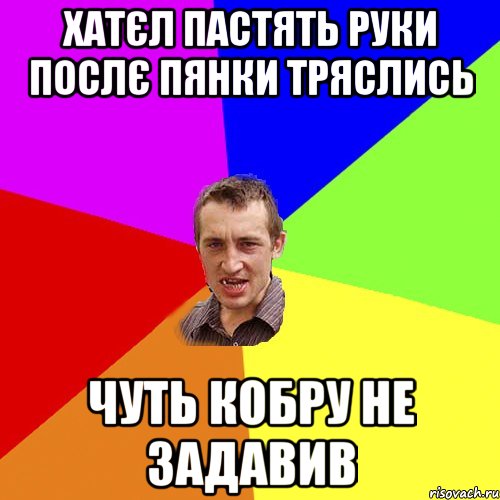 хатєл пастять руки послє пянки тряслись чуть кобру не задавив, Мем Чоткий паца