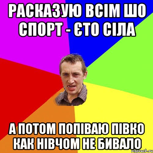 РАСКАЗУЮ ВСІМ ШО СПОРТ - ЄТО СІЛА А ПОТОМ ПОПІВАЮ ПІВКО КАК НІВЧОМ НЕ БИВАЛО, Мем Чоткий паца