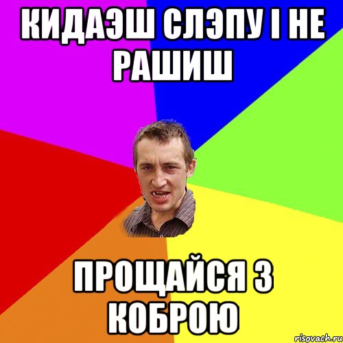 КИДАЭШ СЛЭПУ І НЕ РАШИШ ПРОЩАЙСЯ З КОБРОЮ, Мем Чоткий паца