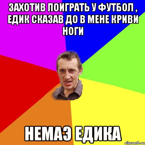 Захотив поиграть у футбол , едик сказав до в мене Криви ноги немаэ едика, Мем Чоткий паца