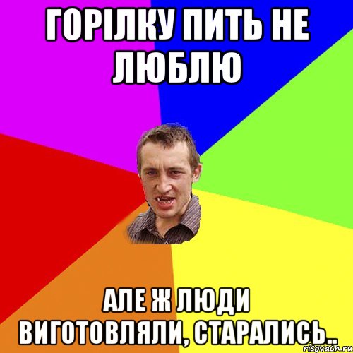 Горілку пить не люблю Але ж люди виготовляли, старались.., Мем Чоткий паца