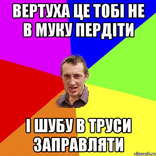 Вертуха це тобі не в муку пердіти і шубу в труси заправляти, Мем Чоткий паца