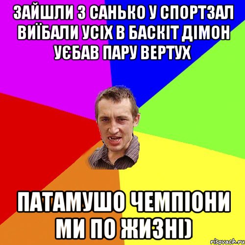 зайшли з санько у спортзал виїбали усіх в баскіт Дімон уєбав пару вертух патамушо чемпіони ми по жизні), Мем Чоткий паца