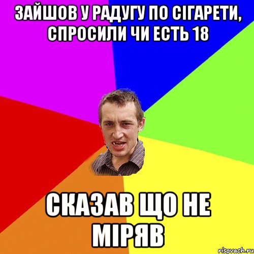 зайшов у радугу по сiгарети, спросили чи есть 18 сказав що не мiряв, Мем Чоткий паца