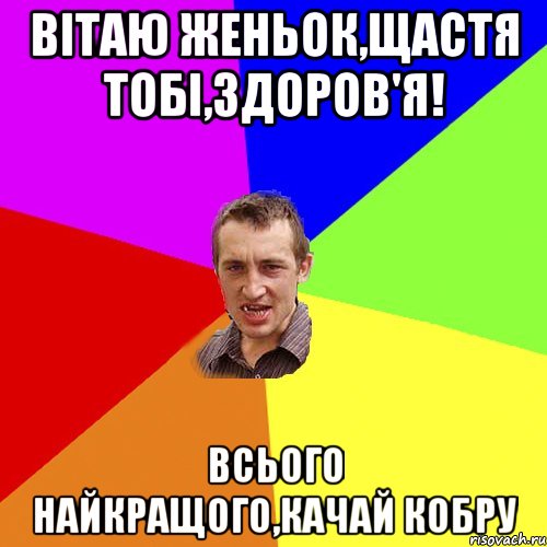 Вітаю Женьок,щастя тобі,здоров'я! всього найкращого,качай кобру, Мем Чоткий паца