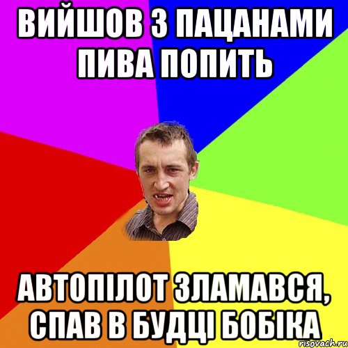 ВИЙШОВ З ПАЦАНАМИ ПИВА ПОПИТЬ АВТОПІЛОТ ЗЛАМАВСЯ, СПАВ В БУДЦІ БОБІКА, Мем Чоткий паца