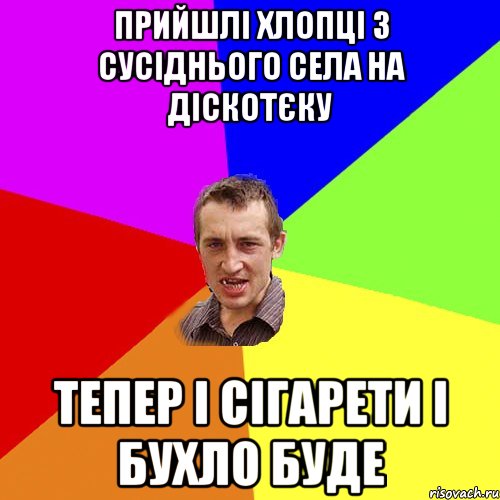 прийшлі хлопці з сусіднього села на діскотєку тепер і сігарети і бухло буде, Мем Чоткий паца