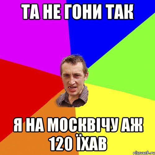 та не гони так я на москвічу аж 120 їхав, Мем Чоткий паца