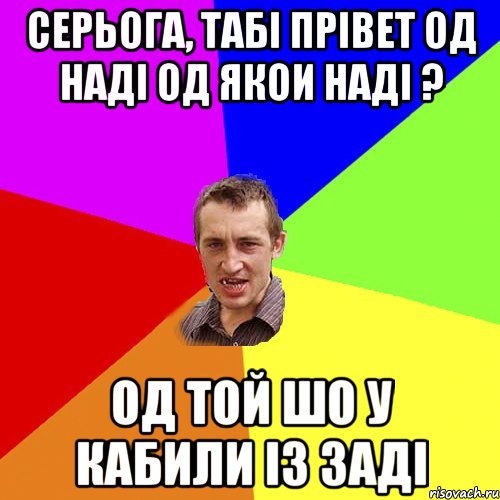 СЕРЬОГА, ТАБI ПРIВЕТ ОД НАДI ОД ЯКОИ НАДI ? ОД ТОЙ ШО У КАБИЛИ IЗ ЗАДI, Мем Чоткий паца