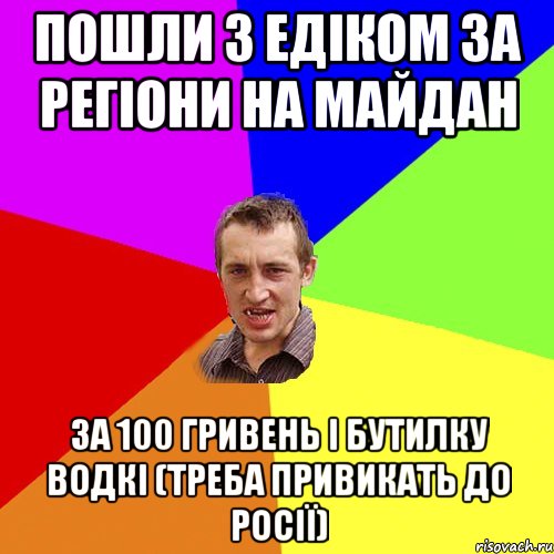 Пошли з Едіком за регіони на майдан за 100 гривень і бутилку водкі (треба привикать до росії), Мем Чоткий паца