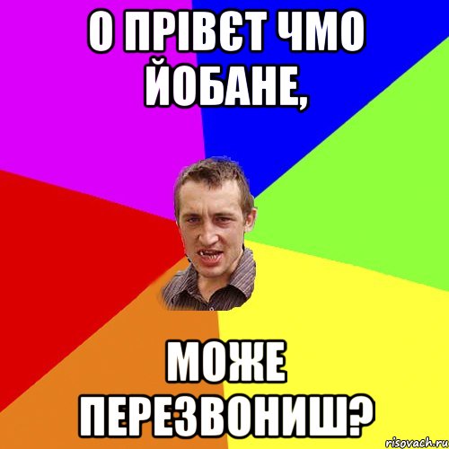 о прівєт чмо йобане, може перезвониш?, Мем Чоткий паца