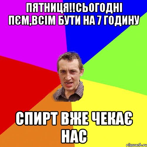 Пятниця!!сьогодні пєм,всім бути на 7 годину спирт вже чекає нас, Мем Чоткий паца