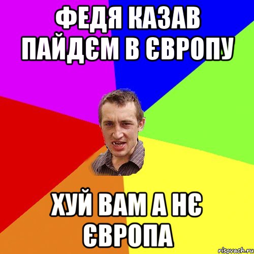 Федя казав пайдєм в Європу Хуй вам а нє Європа, Мем Чоткий паца