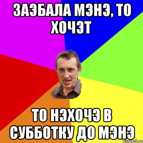 Заэбала мэнэ, то хочэт то нэхочэ в субботку до мэнэ, Мем Чоткий паца