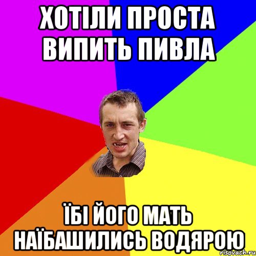 Хотіли проста випить пивла Їбі його мать наїбашились водярою, Мем Чоткий паца