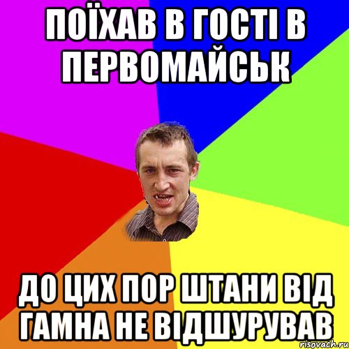 поїхав в гості в первомайськ до цих пор штани від гамна не відшурував, Мем Чоткий паца