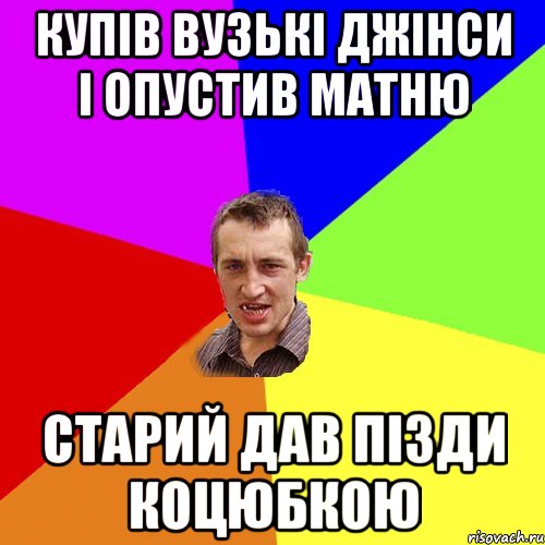 КУПІВ ВУЗЬКІ ДЖІНСИ І ОПУСТИВ МАТНЮ СТАРИЙ ДАВ ПІЗДИ КОЦЮБКОЮ, Мем Чоткий паца