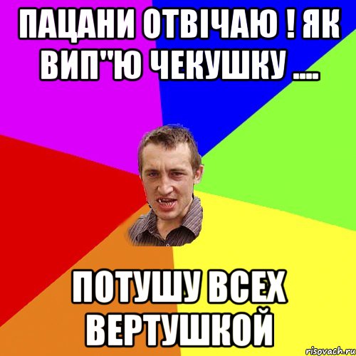 пацани отвічаю ! як вип"ю чекушку .... потушу всех вертушкой, Мем Чоткий паца