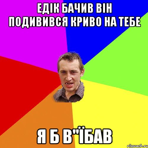 Едік бачив він подивився криво на тебе Я б в"їбав, Мем Чоткий паца