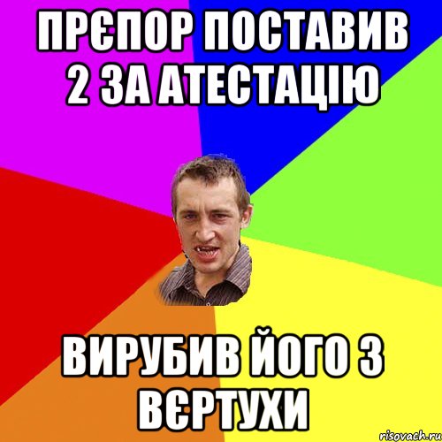 прєпор поставив 2 за атестацію вирубив його з вєртухи, Мем Чоткий паца