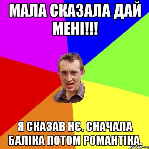 Мала сказала дай мені!!! Я сказав нє. Сначала баліка потом романтіка., Мем Чоткий паца