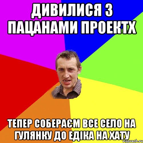 дивилися з пацанами проектX тепер собераєм все село на гулянку до едіка на хату, Мем Чоткий паца